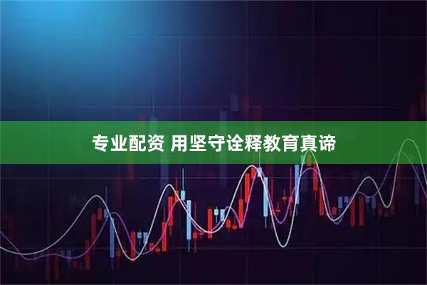 专业配资 用坚守诠释教育真谛