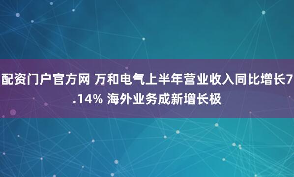 配资门户官方网 万和电气上半年营业收入同比增长7.14% 海外业务成新增长极