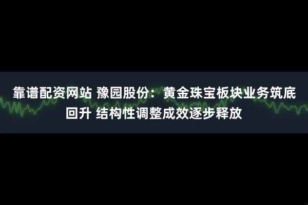 靠谱配资网站 豫园股份：黄金珠宝板块业务筑底回升 结构性调整成效逐步释放