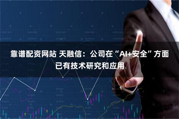 靠谱配资网站 天融信：公司在“AI+安全”方面已有技术研究和应用