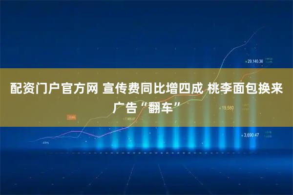 配资门户官方网 宣传费同比增四成 桃李面包换来广告“翻车”