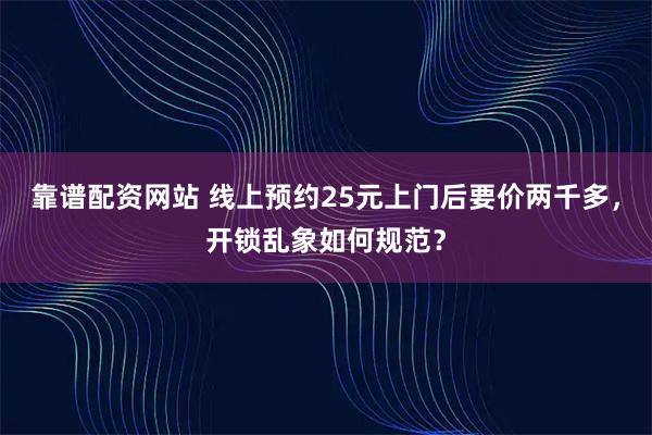 靠谱配资网站 线上预约25元上门后要价两千多，开锁乱象如何规范？