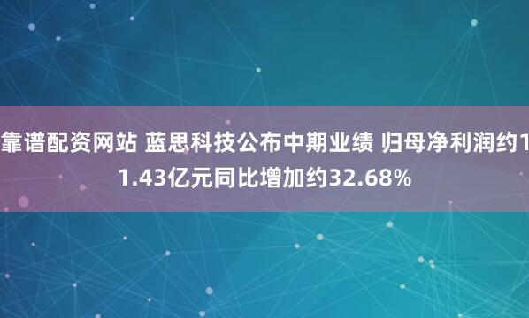 靠谱配资网站 蓝思科技公布中期业绩 归母净利润约11.43亿元同比增加约32.68%