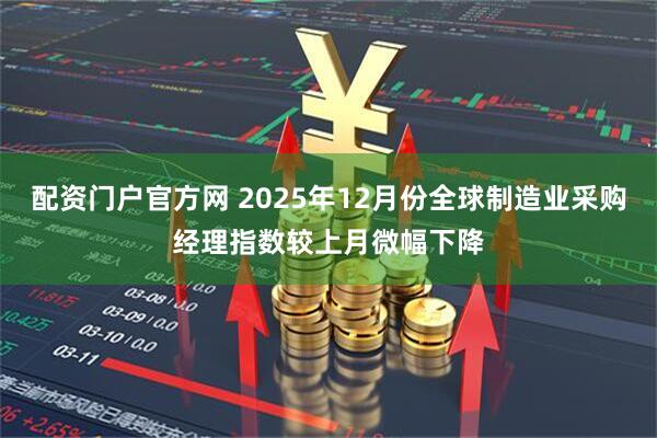 配资门户官方网 2025年12月份全球制造业采购经理指数较上月微幅下降
