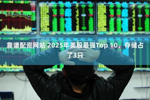 靠谱配资网站 2025年美股最强Top 10，存储占了3只