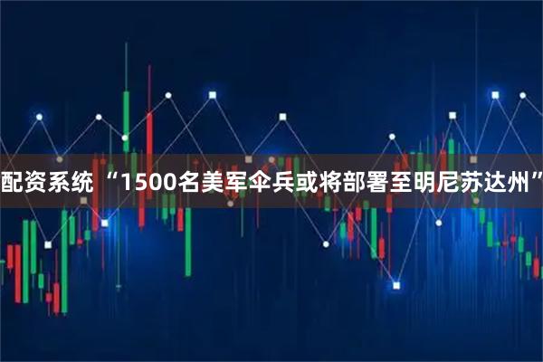 配资系统 “1500名美军伞兵或将部署至明尼苏达州”