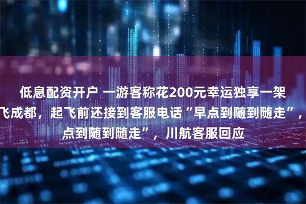 低息配资开户 一游客称花200元幸运独享一架客机从九寨沟飞成都，起飞前还接到客服电话“早点到随到随走”，川航客服回应