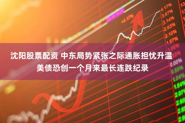 沈阳股票配资 中东局势紧张之际通胀担忧升温 美债恐创一个月来最长连跌纪录