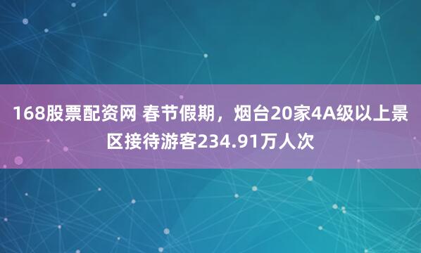 168股票配资网 春节假期，烟台20家4A级以上景区接待游客234.91万人次