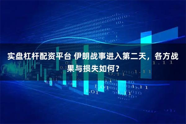 实盘杠杆配资平台 伊朗战事进入第二天，各方战果与损失如何？