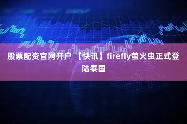 股票配资官网开户 【快讯】firefly萤火虫正式登陆泰国