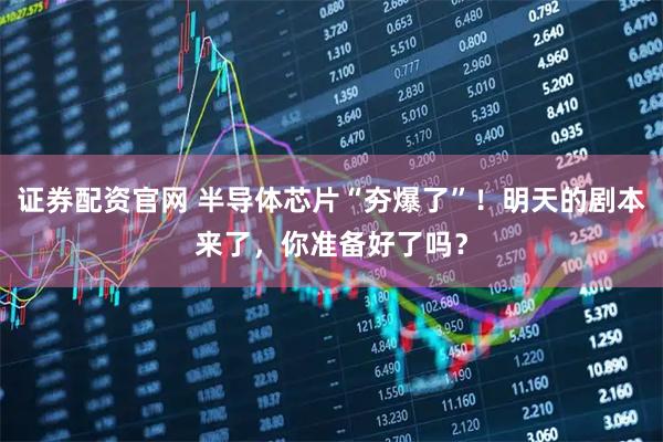 证券配资官网 半导体芯片“夯爆了”！明天的剧本来了，你准备好了吗？