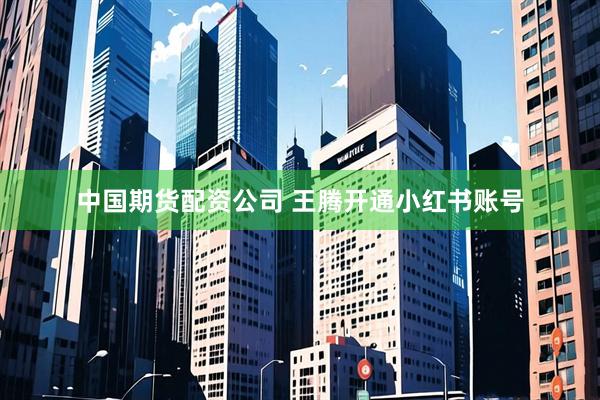 中国期货配资公司 王腾开通小红书账号