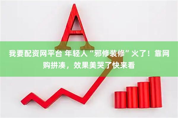 我要配资网平台 年轻人“邪修装修”火了！靠网购拼凑，效果美哭了快来看
