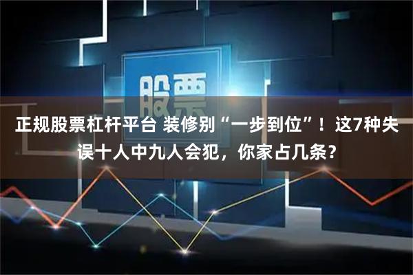 正规股票杠杆平台 装修别“一步到位”!这7种失误十人中九人会犯,你家占几条?
