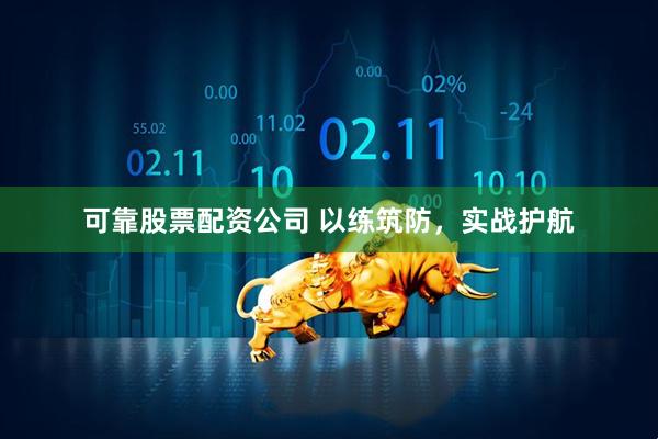可靠股票配资公司 以练筑防，实战护航