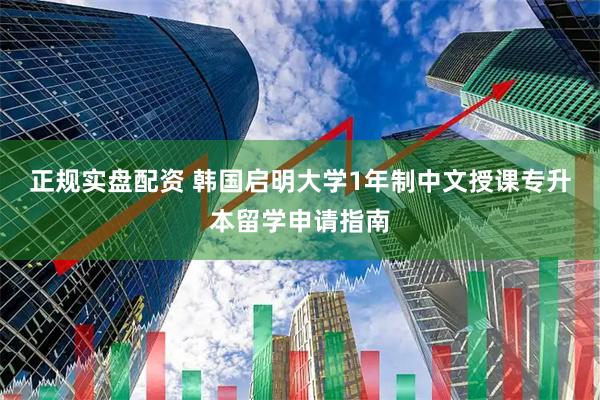 正规实盘配资 韩国启明大学1年制中文授课专升本留学申请指南