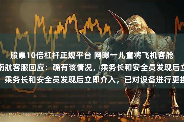 股票10倍杠杆正规平台 网曝一儿童将飞机客舱充气救生衣私自打开，南航客服回应：确有该情况，乘务长和安全员发现后立即介入，已对设备进行更换