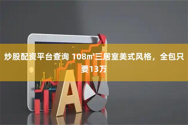 炒股配资平台查询 108㎡三居室美式风格,全包只要13万
